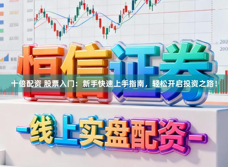 十倍配资 股票入门：新手快速上手指南，轻松开启投资之路！