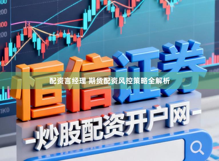 配资言经理 期货配资风控策略全解析