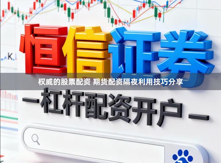 权威的股票配资 期货配资隔夜利用技巧分享