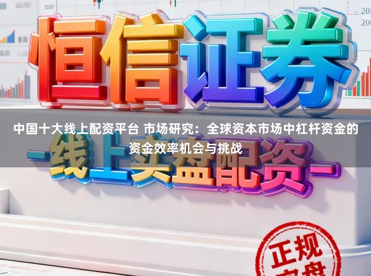 中国十大线上配资平台 市场研究：全球资本市场中杠杆资金的资金效率机会与挑战