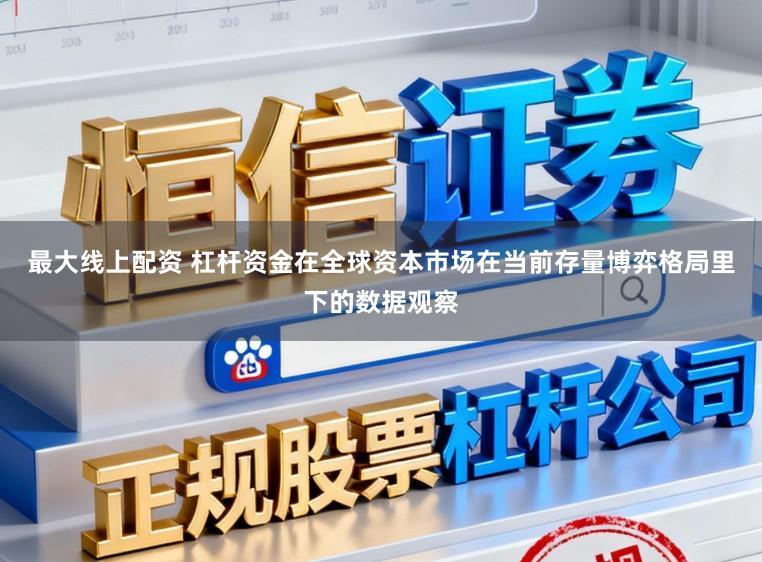 最大线上配资 杠杆资金在全球资本市场在当前存量博弈格局里下的数据观察