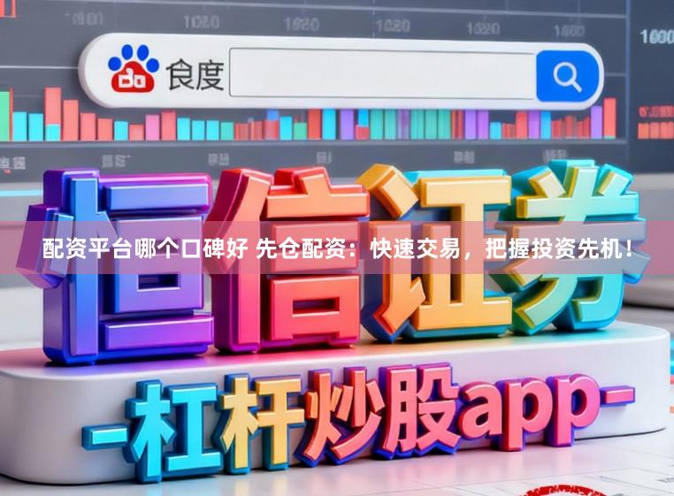 配资平台哪个口碑好 先仓配资：快速交易，把握投资先机！