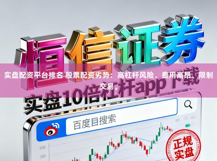 实盘配资平台排名 股票配资劣势：高杠杆风险、费用高昂、限制交易。