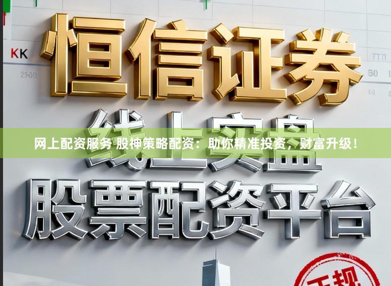 网上配资服务 股神策略配资：助你精准投资，财富升级！