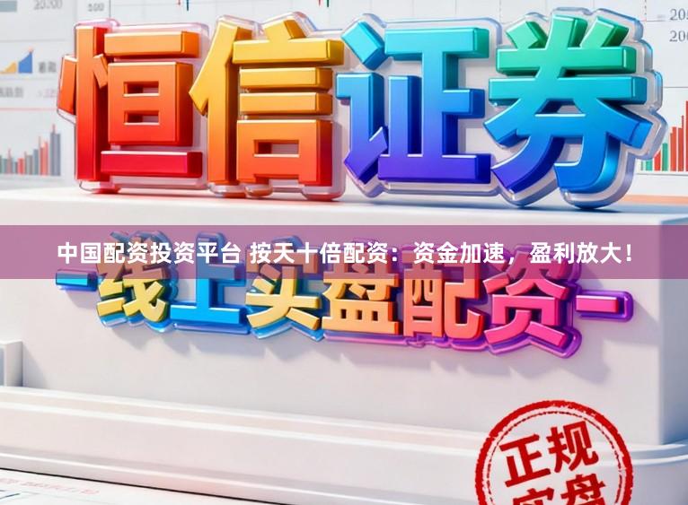 中国配资投资平台 按天十倍配资：资金加速，盈利放大！