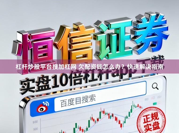 杠杆炒股平台搜加杠网 欠配资钱怎么办？快速解决指南