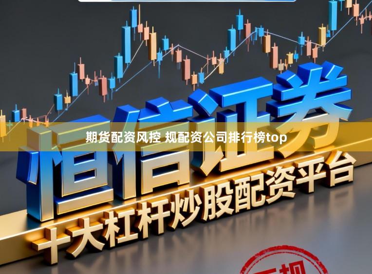期货配资风控 规配资公司排行榜top