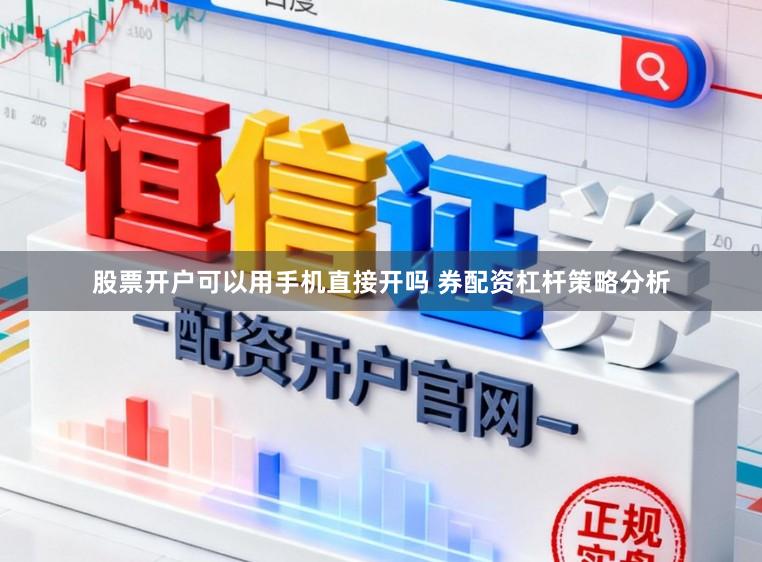 股票开户可以用手机直接开吗 券配资杠杆策略分析