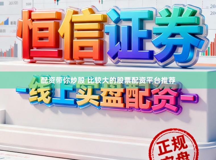配资带你炒股 比较大的股票配资平台推荐