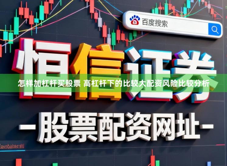 怎样加杠杆买股票 高杠杆下的比较大配资风险比较分析