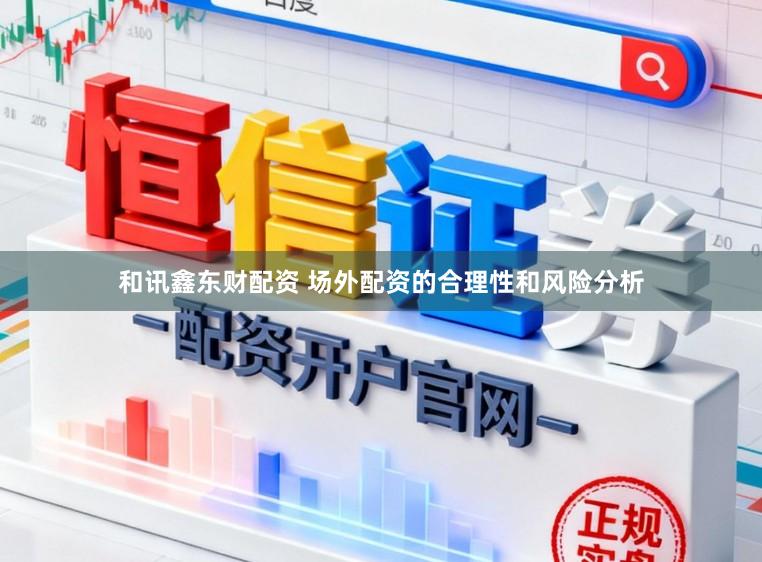 和讯鑫东财配资 场外配资的合理性和风险分析