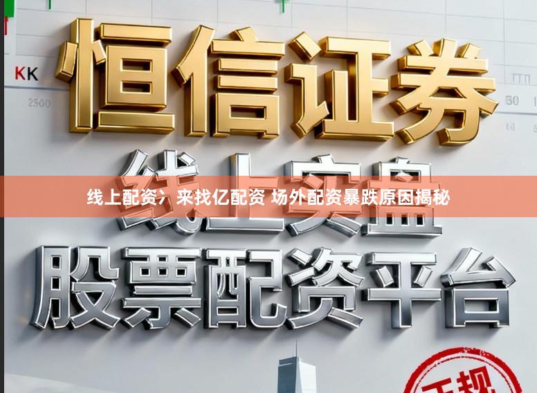 线上配资冫来找亿配资 场外配资暴跌原因揭秘