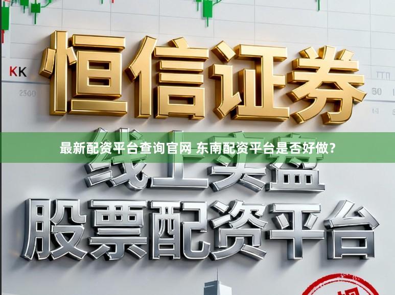 最新配资平台查询官网 东南配资平台是否好做？