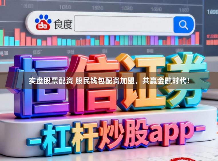实盘股票配资 股民钱包配资加盟，共赢金融时代!
