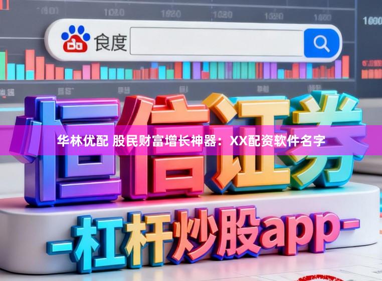 华林优配 股民财富增长神器：XX配资软件名字