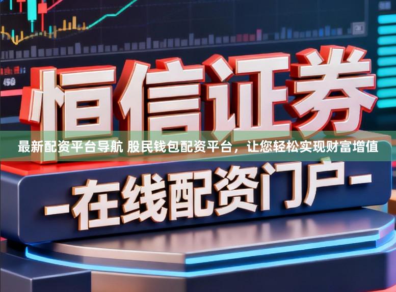 最新配资平台导航 股民钱包配资平台，让您轻松实现财富增值