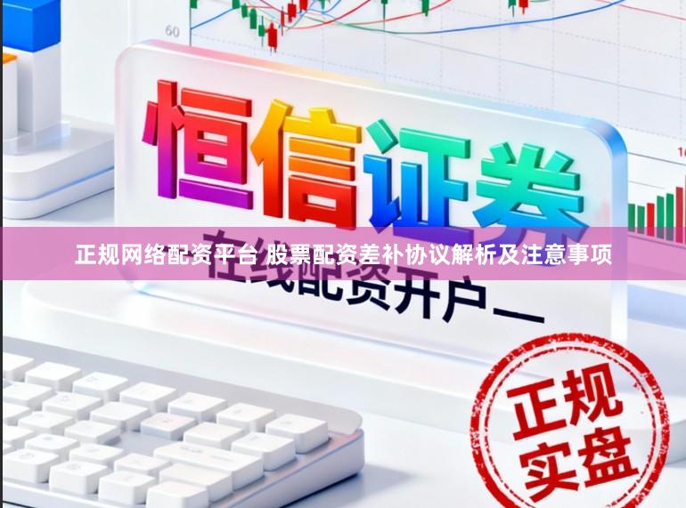 正规网络配资平台 股票配资差补协议解析及注意事项
