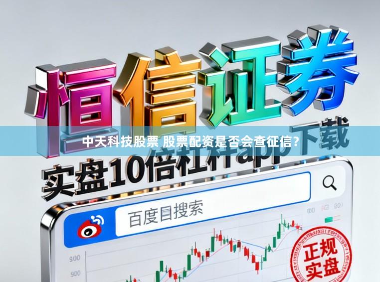中天科技股票 股票配资是否会查征信？