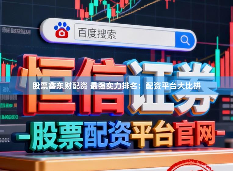 股票鑫东财配资 最强实力排名：配资平台大比拼