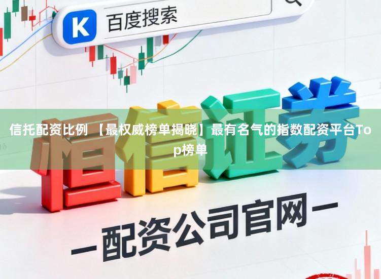 信托配资比例 【最权威榜单揭晓】最有名气的指数配资平台Top榜单