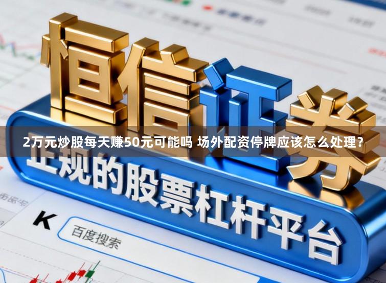 2万元炒股每天赚50元可能吗 场外配资停牌应该怎么处理？