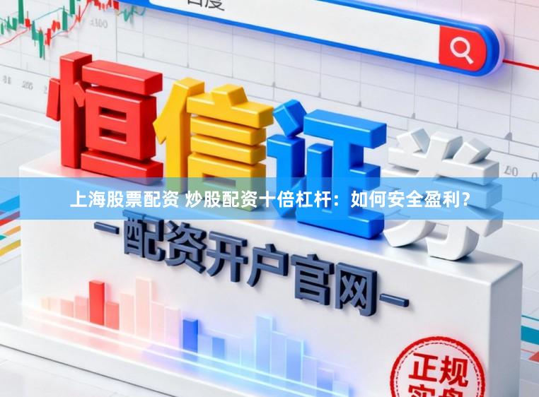 上海股票配资 炒股配资十倍杠杆：如何安全盈利？
