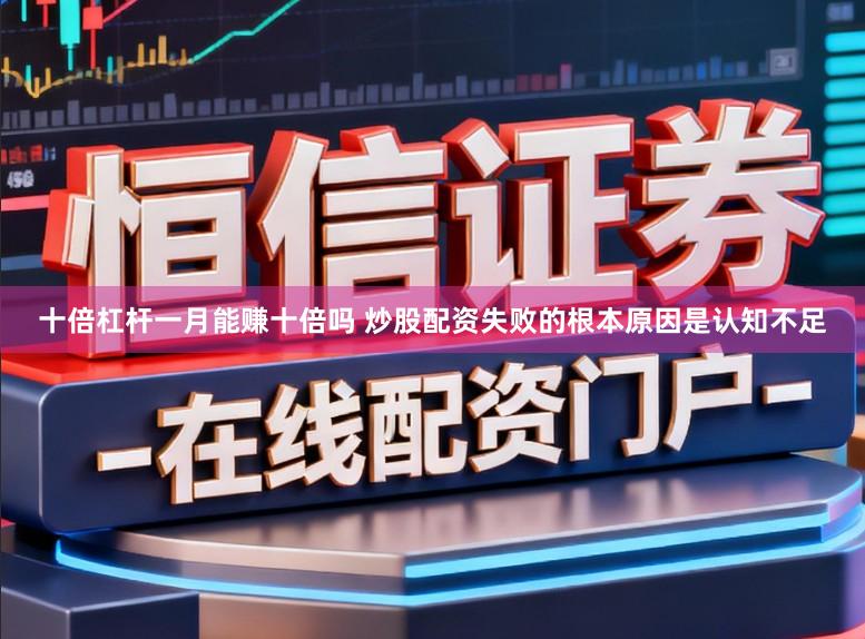 十倍杠杆一月能赚十倍吗 炒股配资失败的根本原因是认知不足