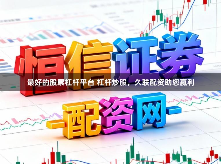 最好的股票杠杆平台 杠杆炒股，久联配资助您赢利