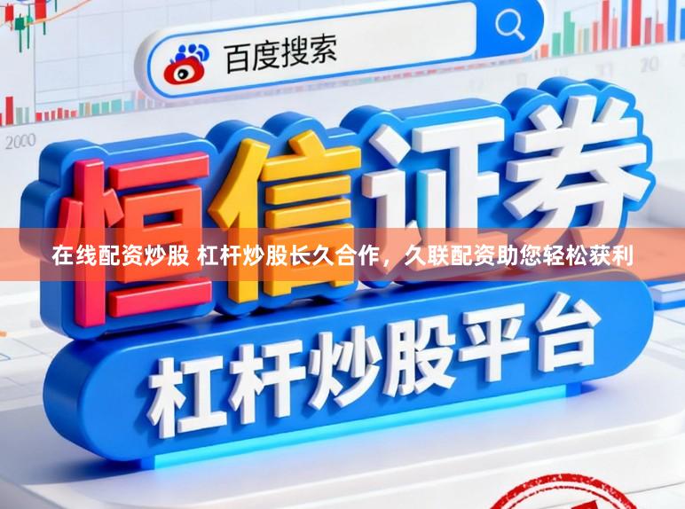 在线配资炒股 杠杆炒股长久合作，久联配资助您轻松获利