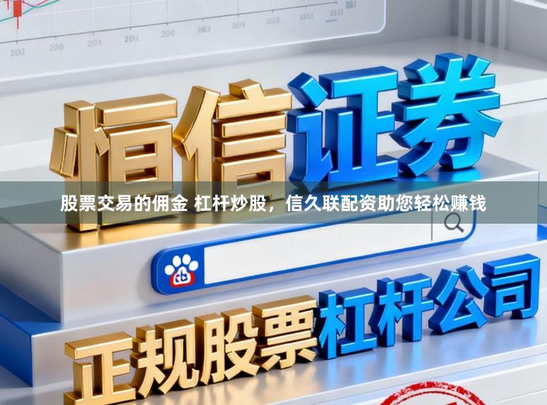 股票交易的佣金 杠杆炒股，信久联配资助您轻松赚钱