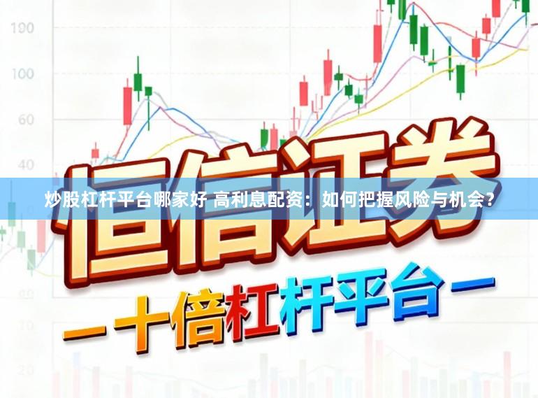 炒股杠杆平台哪家好 高利息配资：如何把握风险与机会？