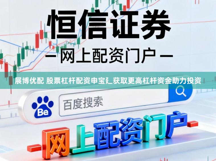 展博优配 股票杠杆配资申宝廴获取更高杠杆资金助力投资