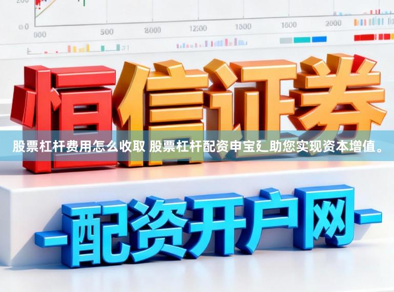 股票杠杆费用怎么收取 股票杠杆配资申宝廴助您实现资本增值。