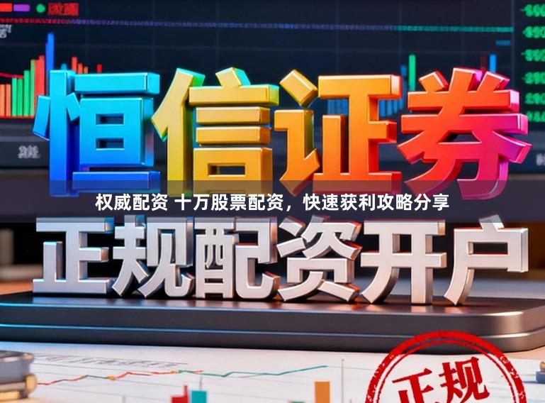 权威配资 十万股票配资，快速获利攻略分享