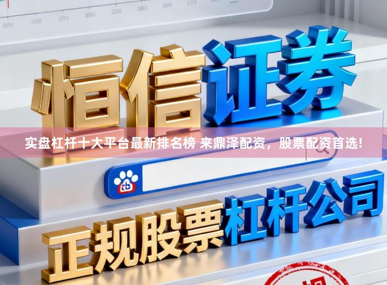 实盘杠杆十大平台最新排名榜 来鼎泽配资，股票配资首选!