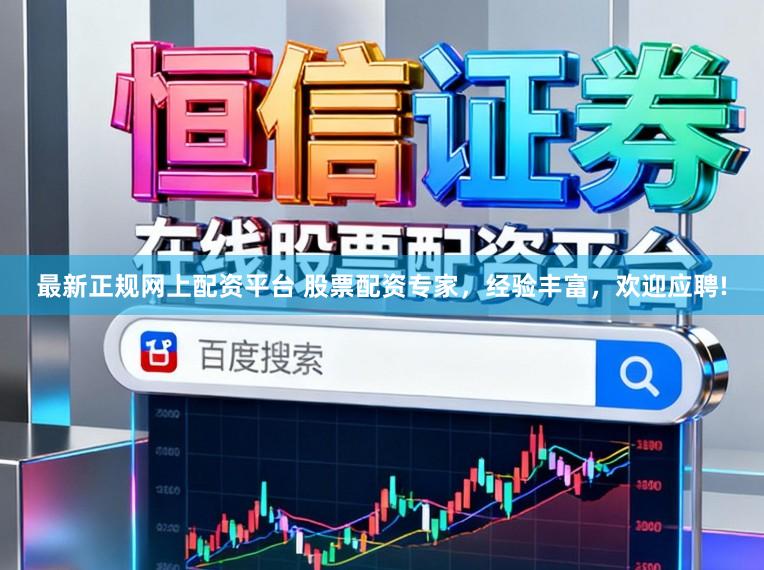 最新正规网上配资平台 股票配资专家，经验丰富，欢迎应聘!