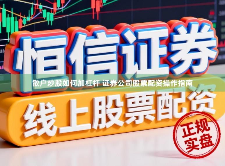散户炒股如何加杠杆 证券公司股票配资操作指南