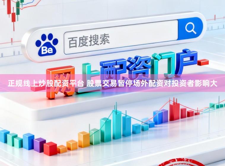 正规线上炒股配资平台 股票交易暂停场外配资对投资者影响大