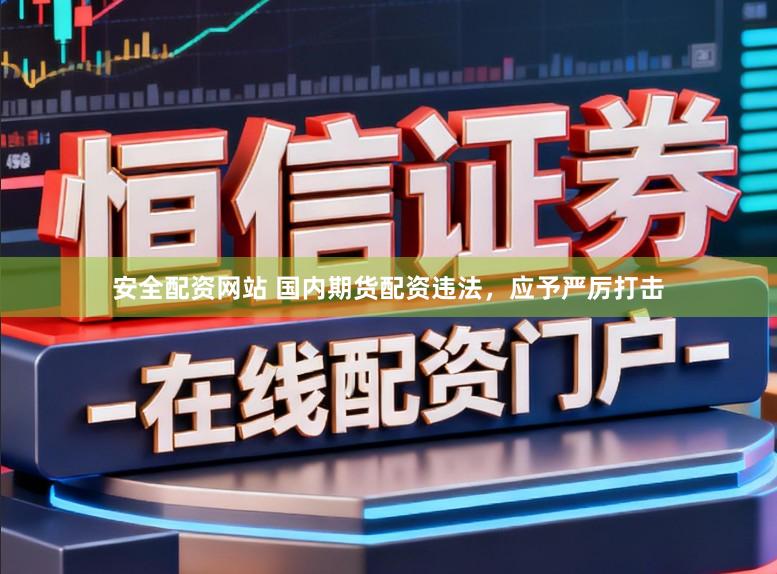 安全配资网站 国内期货配资违法，应予严厉打击