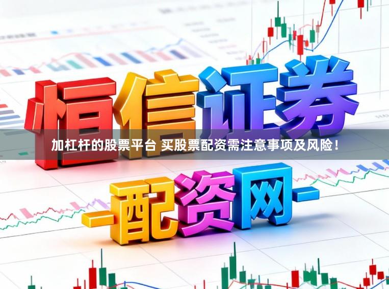 加杠杆的股票平台 买股票配资需注意事项及风险！