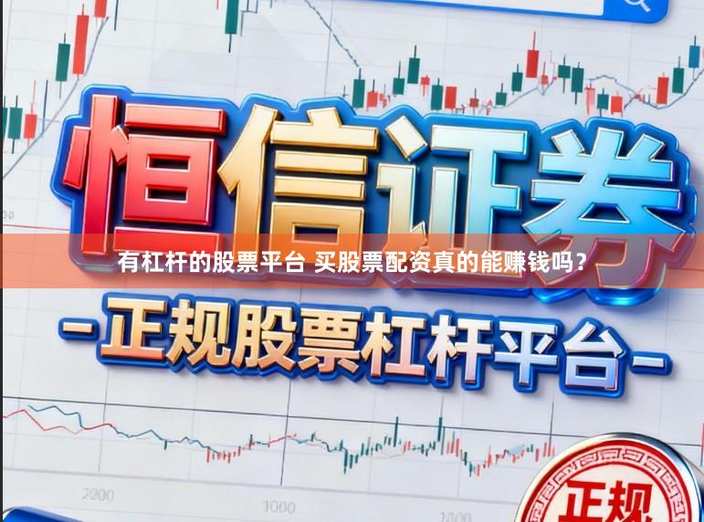 有杠杆的股票平台 买股票配资真的能赚钱吗？