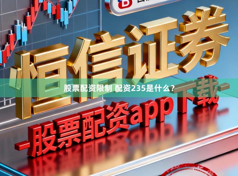 股票配资限制 配资235是什么？