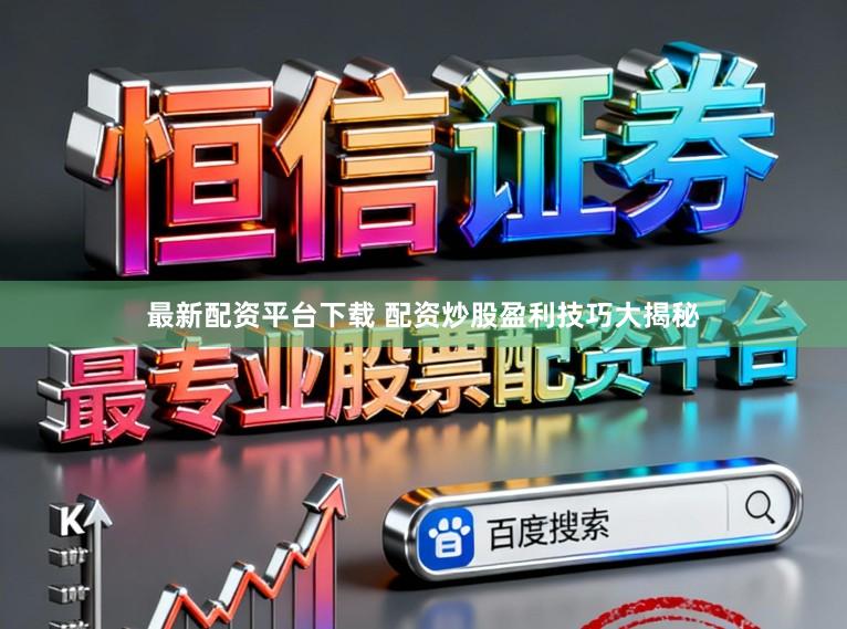 最新配资平台下载 配资炒股盈利技巧大揭秘
