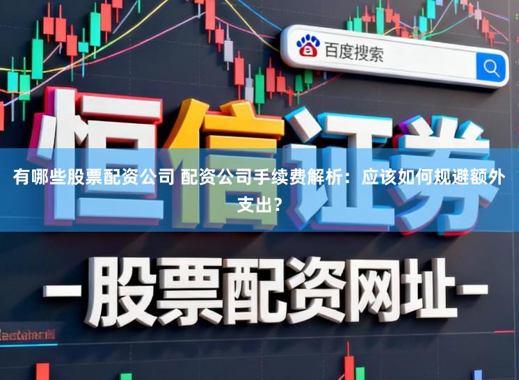 有哪些股票配资公司 配资公司手续费解析：应该如何规避额外支出？