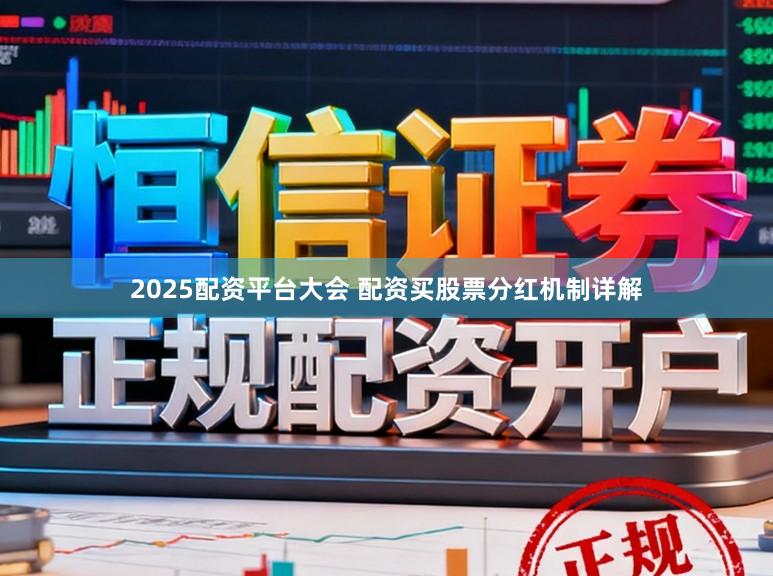 2025配资平台大会 配资买股票分红机制详解