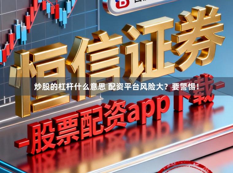 炒股的杠杆什么意思 配资平台风险大?要警惕!