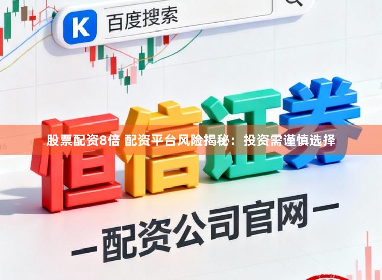 股票配资8倍 配资平台风险揭秘：投资需谨慎选择