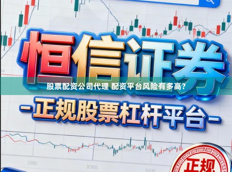 股票配资公司代理 配资平台风险有多高？