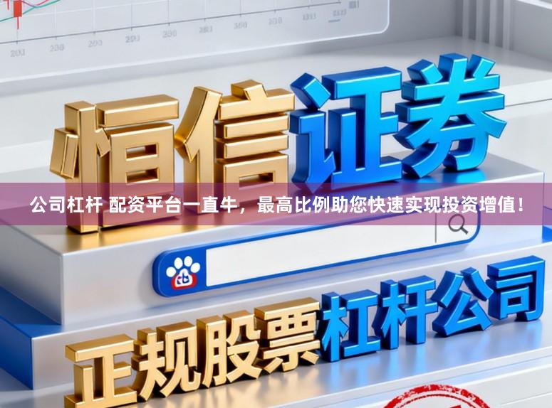 公司杠杆 配资平台一直牛，最高比例助您快速实现投资增值！