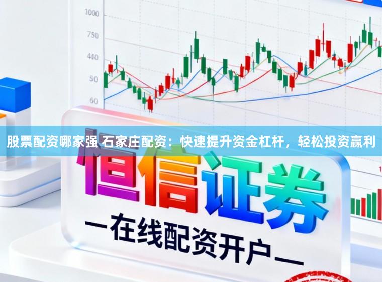 股票配资哪家强 石家庄配资：快速提升资金杠杆，轻松投资赢利
